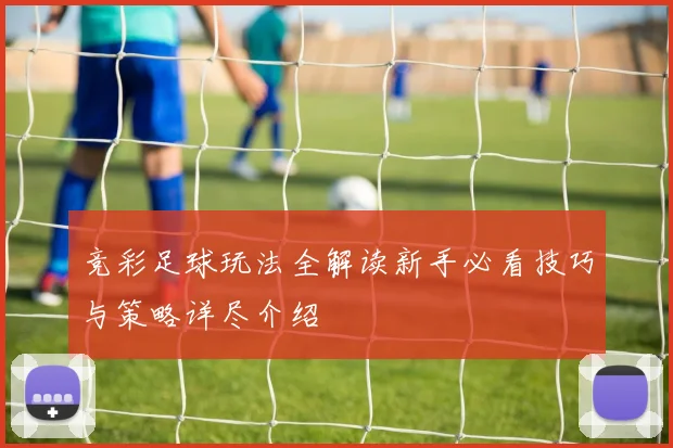 竞彩足球玩法全解读新手必看技巧与策略详尽介绍