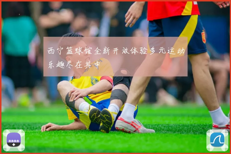 西宁篮球馆全新开放体验多元运动乐趣尽在其中