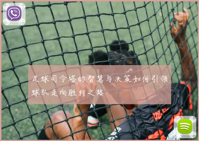 足球司令塔的智慧与决策如何引领球队走向胜利之路
