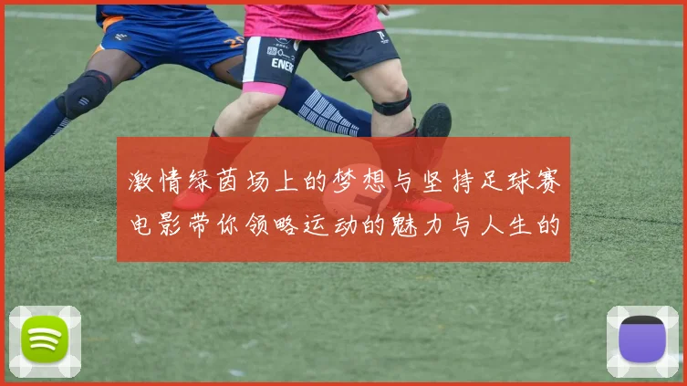 激情绿茵场上的梦想与坚持足球赛电影带你领略运动的魅力与人生的启示