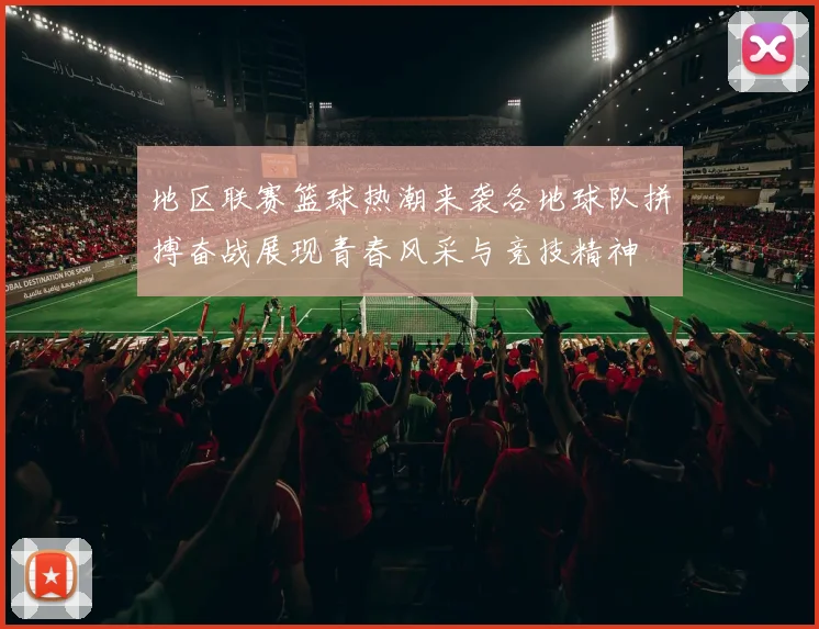 地区联赛篮球热潮来袭各地球队拼搏奋战展现青春风采与竞技精神