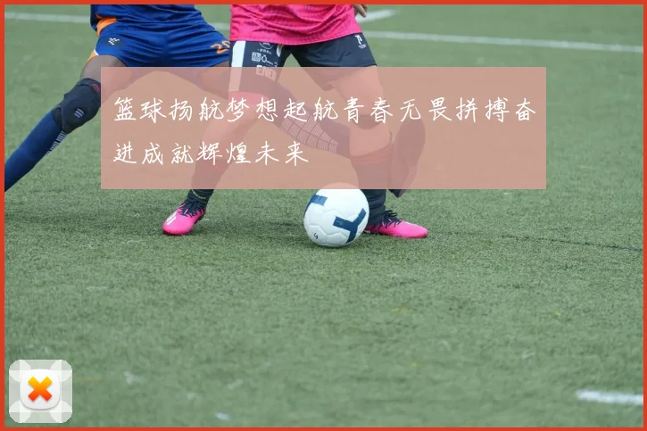 篮球扬航梦想起航青春无畏拼搏奋进成就辉煌未来