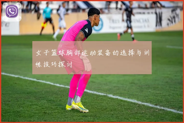 女子篮球胸部运动装备的选择与训练技巧探讨