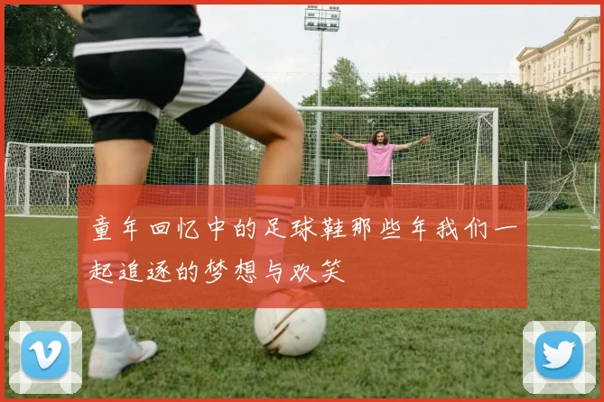 童年回忆中的足球鞋那些年我们一起追逐的梦想与欢笑